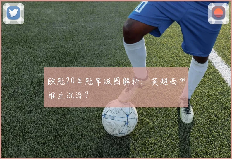 欧冠20年冠军版图解析：英超西甲谁主沉浮？