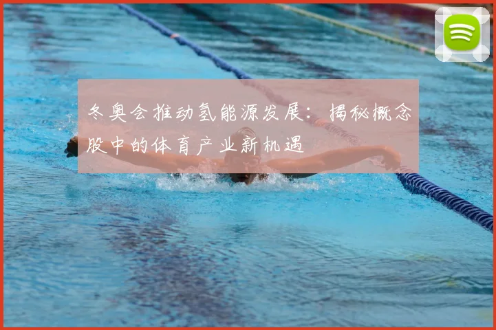 冬奥会推动氢能源发展：揭秘概念股中的体育产业新机遇