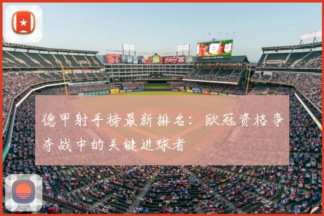 德甲射手榜最新排名：欧冠资格争夺战中的关键进球者