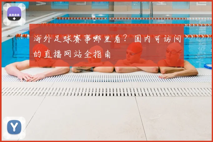 海外足球赛事哪里看？国内可访问的直播网站全指南